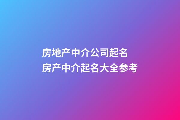 房地产中介公司起名 房产中介起名大全参考-第1张-公司起名-玄机派